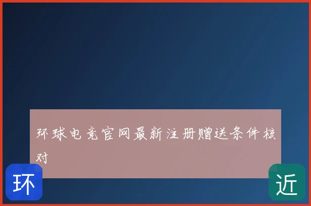环球电竞官网最新注册赠送条件核对