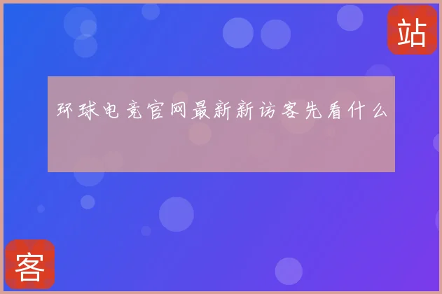 环球电竞官网最新新访客先看什么