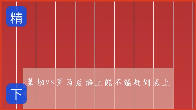 莱切vs罗马后插上能不能赶到点上