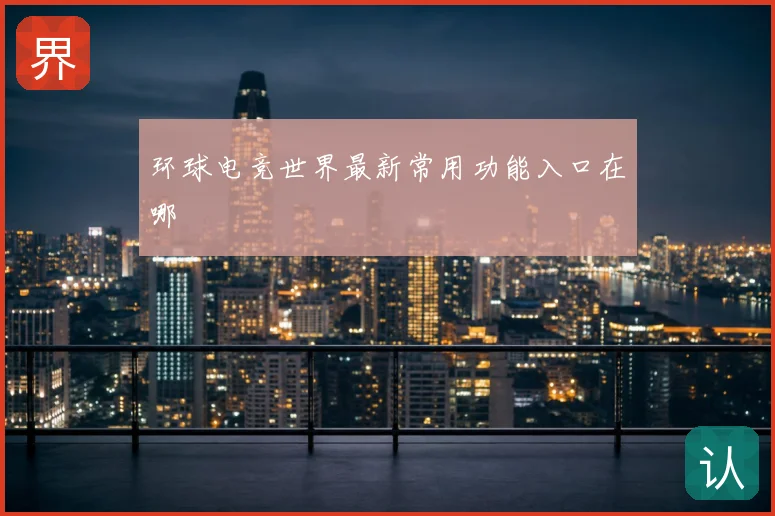 环球电竞世界最新常用功能入口在哪