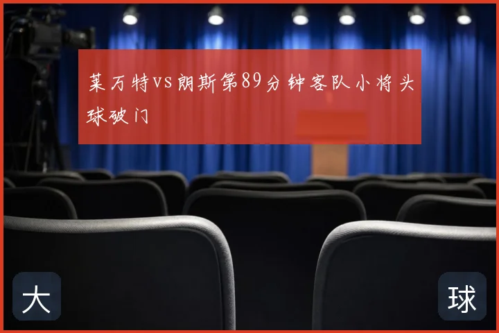 莱万特vs朗斯第89分钟客队小将头球破门