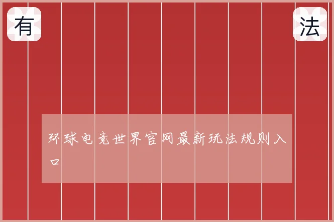 环球电竞世界官网最新玩法规则入口