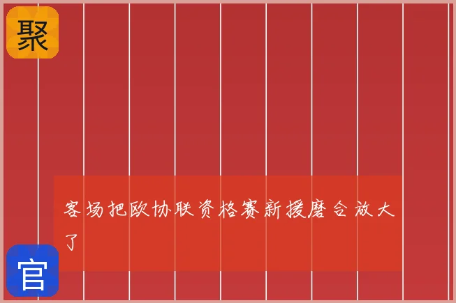 客场把欧协联资格赛新援磨合放大了