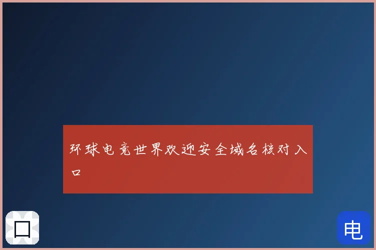 环球电竞世界欢迎安全域名核对入口