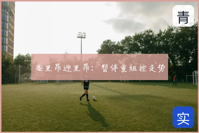 洛里昂迎里昂：暂停重组控走势