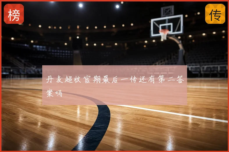丹麦超收官期最后一传还有第二答案吗