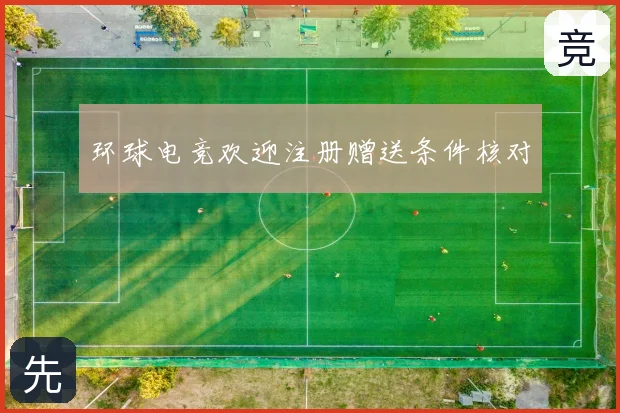 环球电竞欢迎注册赠送条件核对