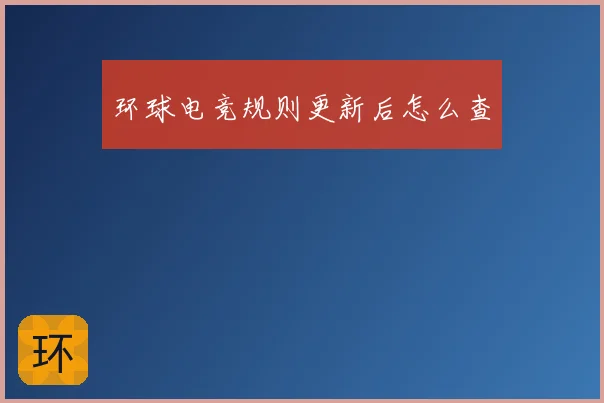 环球电竞规则更新后怎么查